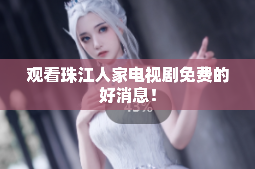 观看珠江人家电视剧免费的好消息！