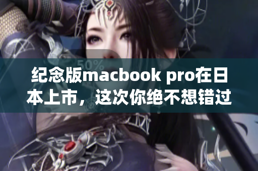 纪念版macbook pro在日本上市，这次你绝不想错过