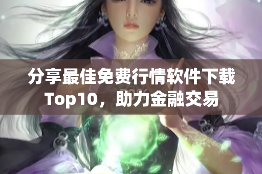 分享最佳免费行情软件下载Top10，助力金融交易