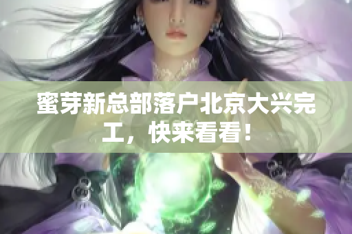 蜜芽新总部落户北京大兴完工，快来看看！