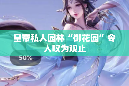皇帝私人园林“御花园”令人叹为观止