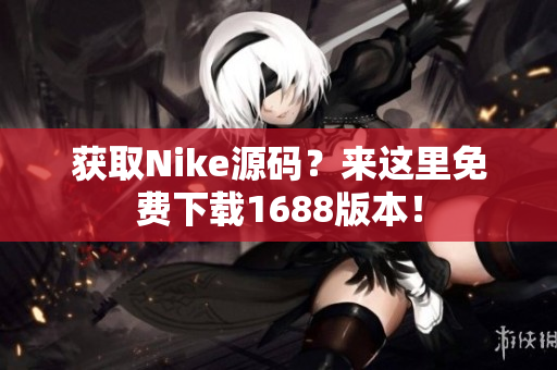 获取Nike源码？来这里免费下载1688版本！