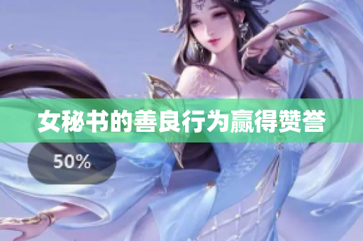 女秘书的善良行为赢得赞誉