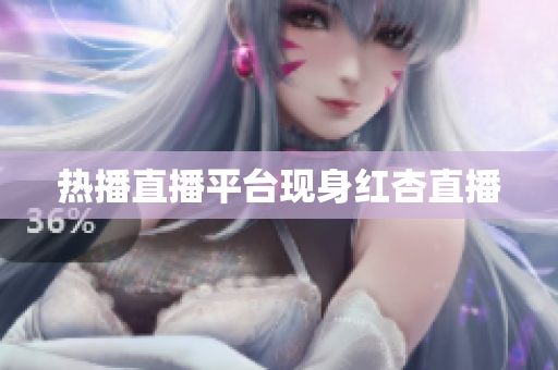 热播直播平台现身红杏直播