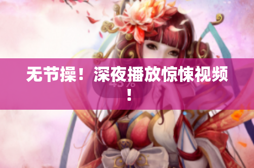 无节操！深夜播放惊悚视频！