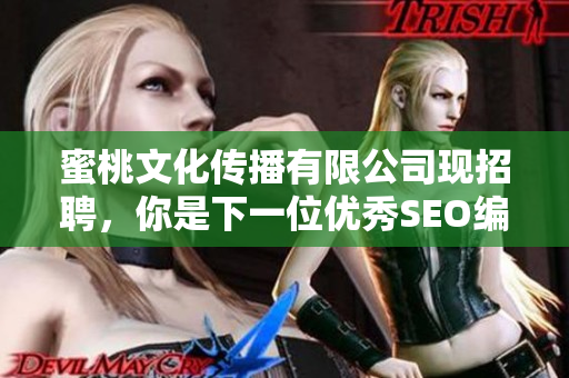 蜜桃文化传播有限公司现招聘，你是下一位优秀SEO编辑