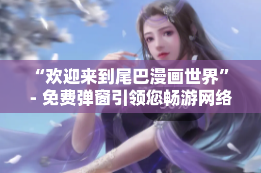“欢迎来到尾巴漫画世界” - 免费弹窗引领您畅游网络漫画世界