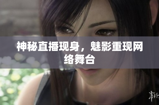 神秘直播现身，魅影重现网络舞台