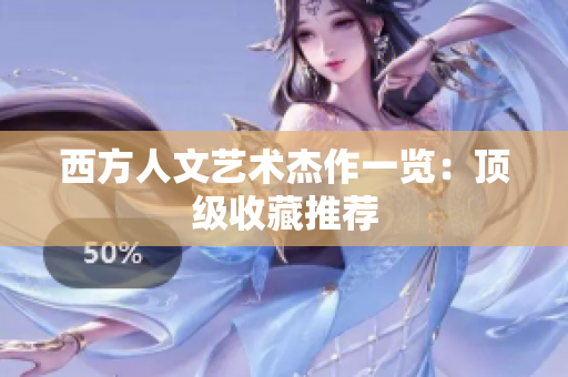 西方人文艺术杰作一览：顶级收藏推荐