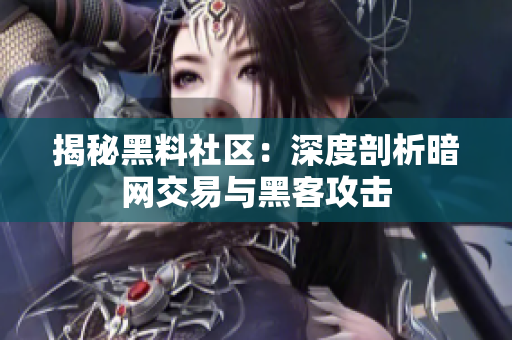 揭秘黑料社区：深度剖析暗网交易与黑客攻击