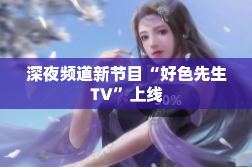 深夜频道新节目“好色先生TV”上线