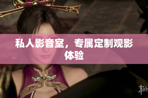 私人影音室，专属定制观影体验