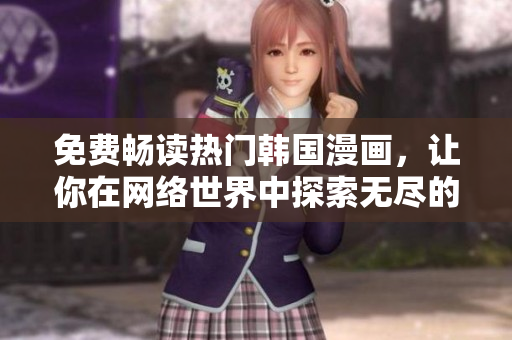 免费畅读热门韩国漫画，让你在网络世界中探索无尽的视觉奇幻