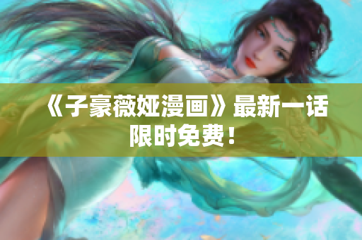 《子豪薇娅漫画》最新一话限时免费！