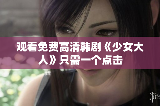 观看免费高清韩剧《少女大人》只需一个点击