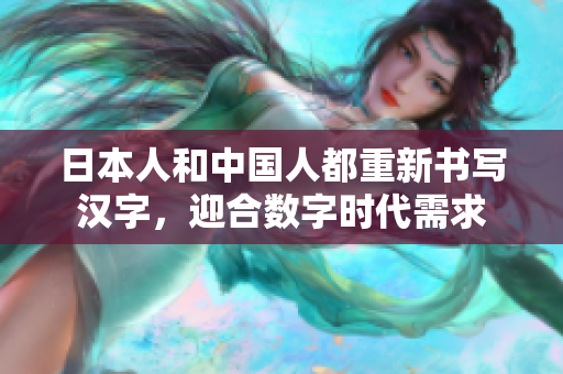 日本人和中国人都重新书写汉字，迎合数字时代需求