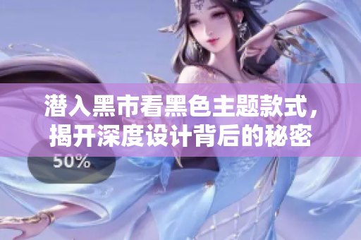 潜入黑市看黑色主题款式，揭开深度设计背后的秘密