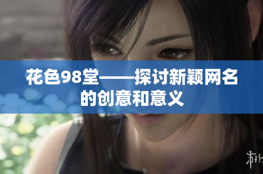 花色98堂——探讨新颖网名的创意和意义