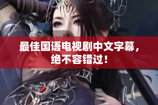 最佳国语电视剧中文字幕，绝不容错过！