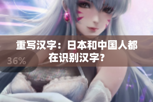 重写汉字：日本和中国人都在识别汉字？