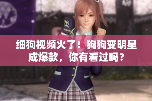 细狗视频火了！狗狗变明星成爆款，你有看过吗？