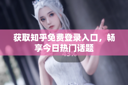 获取知乎免费登录入口，畅享今日热门话题