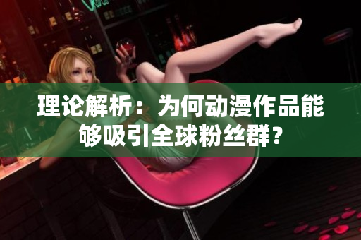 理论解析：为何动漫作品能够吸引全球粉丝群？