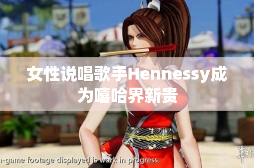 女性说唱歌手Hennessy成为嘻哈界新贵