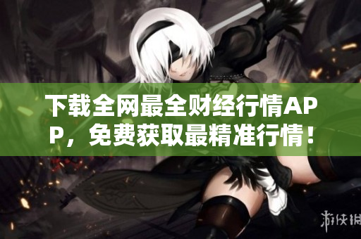 下载全网最全财经行情APP，免费获取最精准行情！