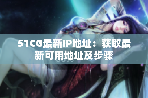 51CG最新IP地址：获取最新可用地址及步骤