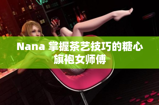 Nana 掌握茶艺技巧的糖心旗袍女师傅