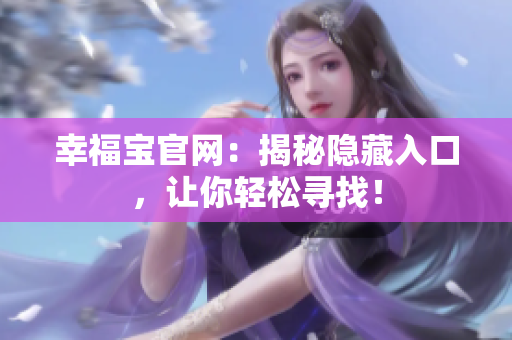 幸福宝官网：揭秘隐藏入口，让你轻松寻找！