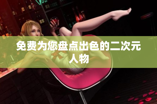 免费为您盘点出色的二次元人物