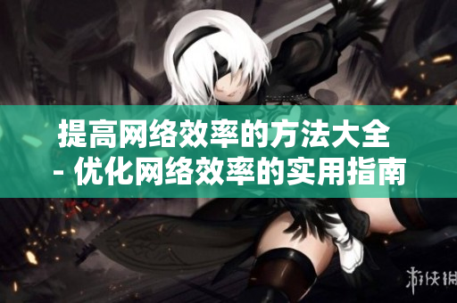 提高网络效率的方法大全 - 优化网络效率的实用指南