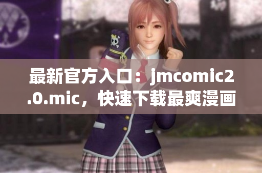 最新官方入口：jmcomic2.0.mic，快速下载最爽漫画！