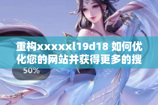 重构xxxxxl19d18 如何优化您的网站并获得更多的搜索流量？