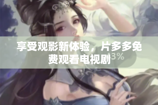 享受观影新体验，片多多免费观看电视剧
