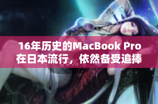 16年历史的MacBook Pro在日本流行，依然备受追捧