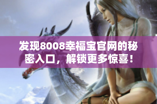 发现8008幸福宝官网的秘密入口，解锁更多惊喜！