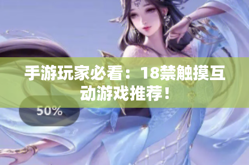手游玩家必看：18禁触摸互动游戏推荐！