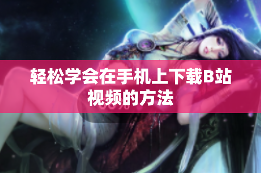 轻松学会在手机上下载B站视频的方法