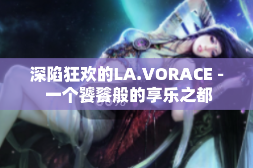 深陷狂欢的LA.VORACE - 一个饕餮般的享乐之都