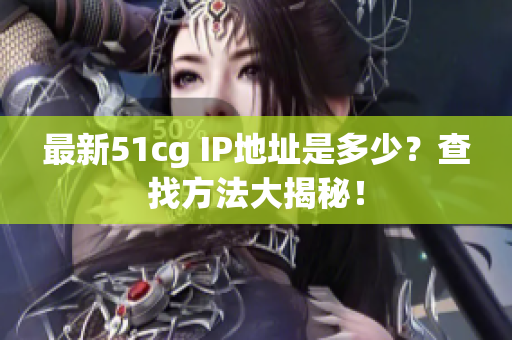 最新51cg IP地址是多少？查找方法大揭秘！
