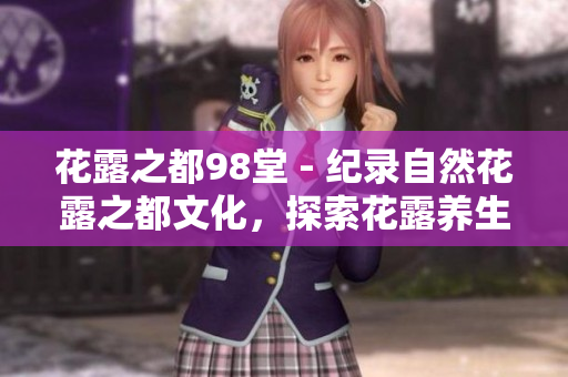 花露之都98堂 - 纪录自然花露之都文化，探索花露养生新方式
