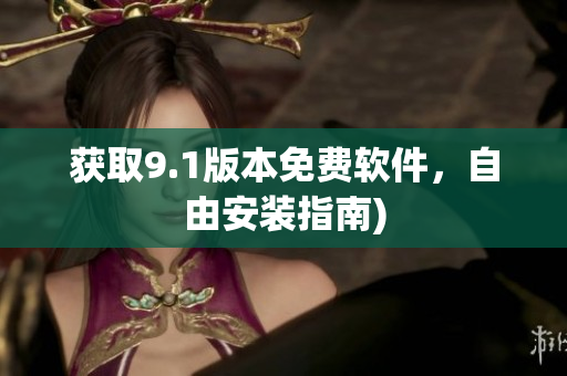 获取9.1版本免费软件，自由安装指南)