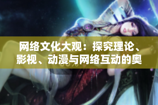 网络文化大观：探究理论、影视、动漫与网络互动的奥秘