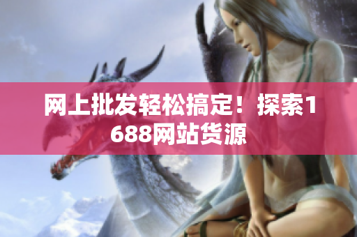 网上批发轻松搞定！探索1688网站货源