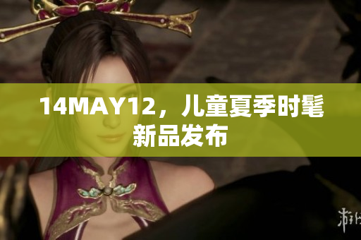 14MAY12，儿童夏季时髦新品发布