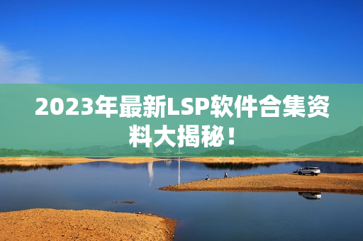2023年最新LSP软件合集资料大揭秘！