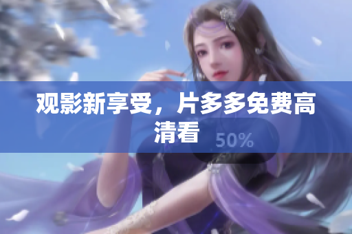 观影新享受，片多多免费高清看